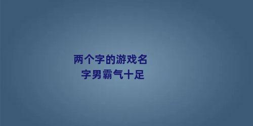 两个字的游戏名字男霸气十足