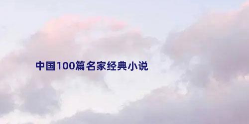 中国100篇名家经典小说