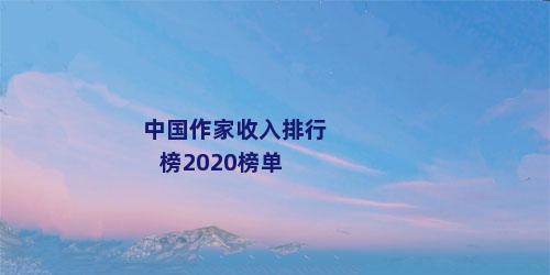 中国作家收入排行榜2020榜单