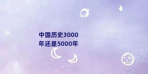 中国历史3000年还是5000年