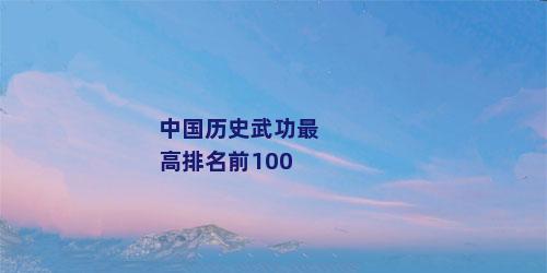 中国历史武功最高排名前100