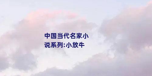 中国当代名家小说系列:小放牛