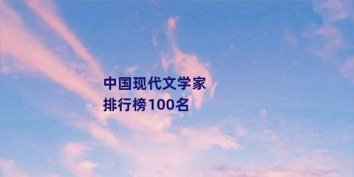 中国现代文学家排行榜100名