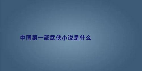 中国第一部武侠小说是什么