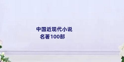 中国近现代小说名著100部