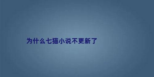 为什么七猫小说不更新了