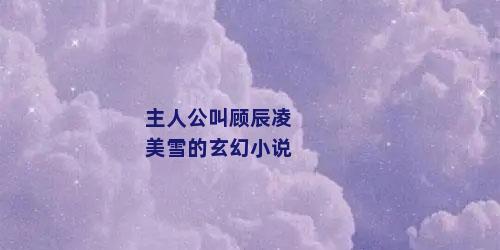 主人公叫顾辰凌美雪的玄幻小说