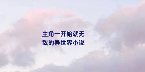 主角一开始就无敌的异世界小说