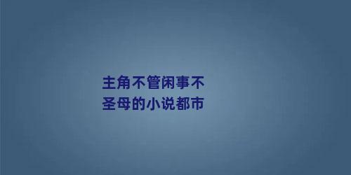 主角不管闲事不圣母的小说都市