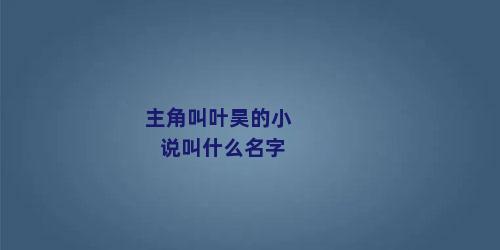 主角叫叶昊的小说叫什么名字