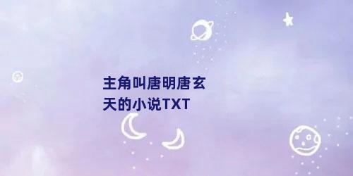 主角叫唐明唐玄天的小说TXT