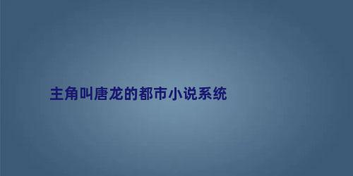 主角叫唐龙的都市小说系统