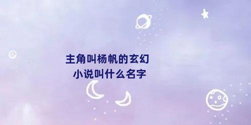 主角叫杨帆的玄幻小说叫什么名字