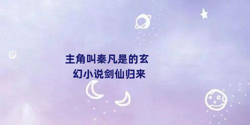 主角叫秦凡是的玄幻小说剑仙归来