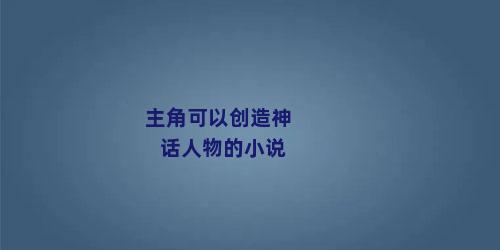 主角可以创造神话人物的小说