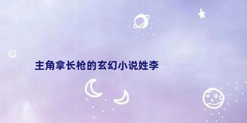 主角拿长枪的玄幻小说姓李