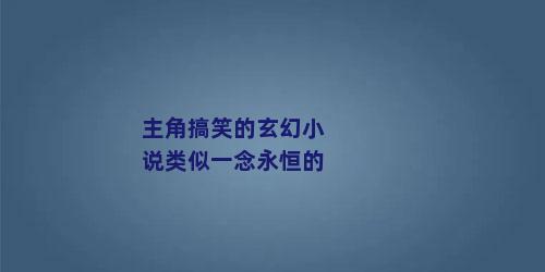 主角搞笑的玄幻小说类似一念永恒的