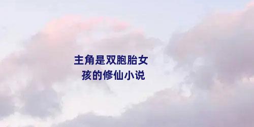 主角是双胞胎女孩的修仙小说