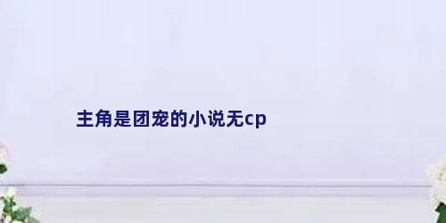 主角是团宠的小说无cp