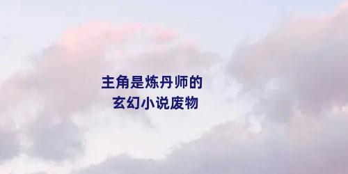 主角是炼丹师的玄幻小说废物