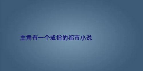 主角有一个戒指的都市小说