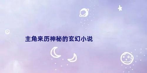 主角来历神秘的玄幻小说