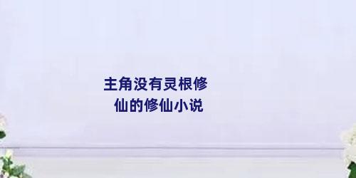 主角没有灵根修仙的修仙小说