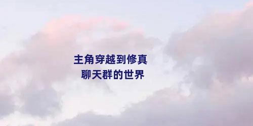 主角穿越到修真聊天群的世界