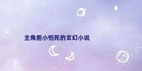 主角胆小怕死的玄幻小说