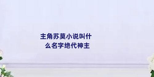 主角苏莫小说叫什么名字绝代神主