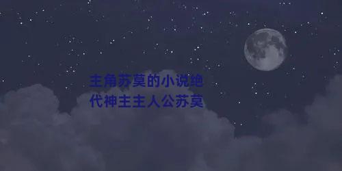 主角苏莫的小说绝代神主主人公苏莫