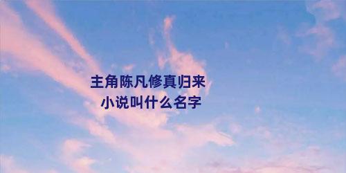 主角陈凡修真归来小说叫什么名字