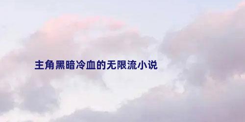 主角黑暗冷血的无限流小说