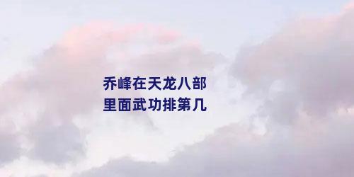 乔峰在天龙八部里面武功排第几