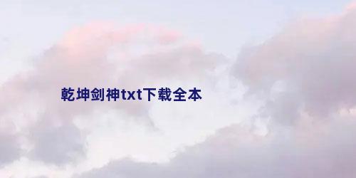 乾坤剑神txt下载全本