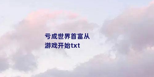 亏成世界首富从游戏开始txt