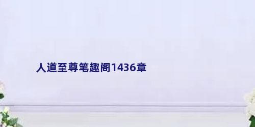 人道至尊笔趣阁1436章