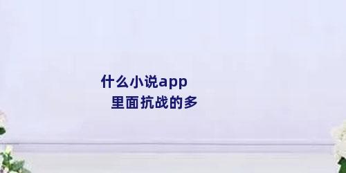 什么小说app里面抗战的多