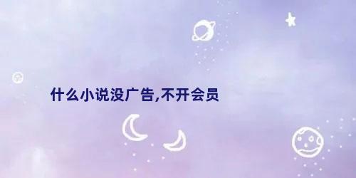 什么小说没广告,不开会员