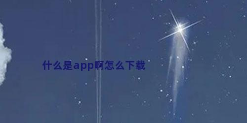 什么是app啊怎么下载