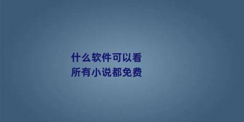 什么软件可以看所有小说都免费