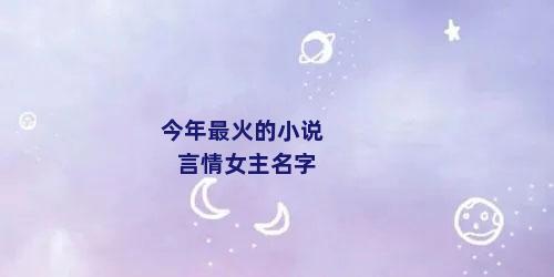 今年最火的小说言情女主名字