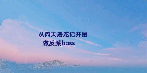 从倚天屠龙记开始做反派boss