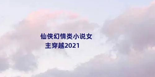 仙侠幻情类小说女主穿越2021