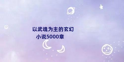 以武魂为主的玄幻小说5000章