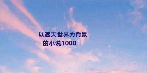 以遮天世界为背景的小说1000