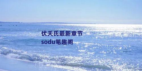 伏天氏最新章节sodu笔趣阁