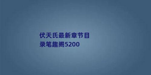 伏天氏最新章节目录笔趣阁5200