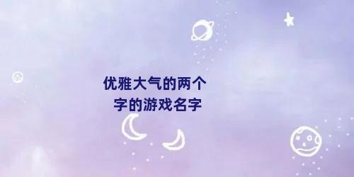 优雅大气的两个字的游戏名字