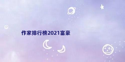 作家排行榜2021富豪